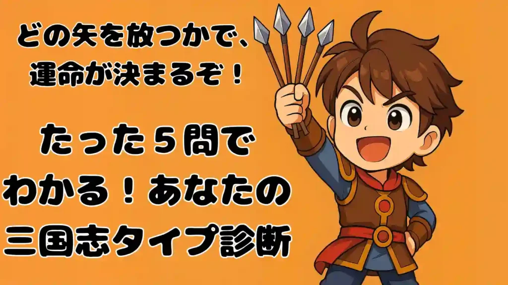 「たった5問でわかる!あなたの三国志タイプ診断」というタイトル画像。背景はオレンジ色。右側に茶色の髪と鎧を身に着けた少年武将が、数本の矢を掲げて「どの矢を放つかで、運命が決まるぞ!」と活気よく呼びかけているイラスト。